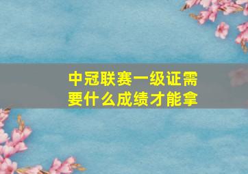 中冠联赛一级证需要什么成绩才能拿