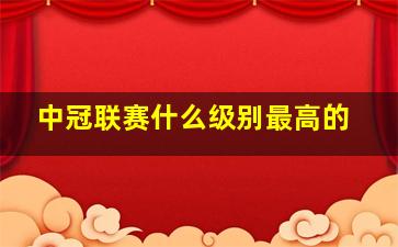 中冠联赛什么级别最高的