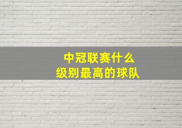 中冠联赛什么级别最高的球队