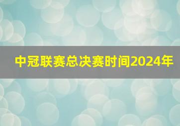 中冠联赛总决赛时间2024年