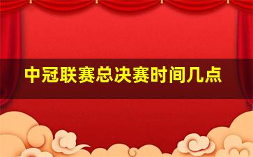 中冠联赛总决赛时间几点