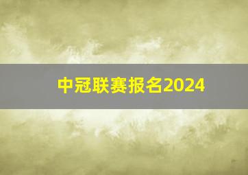 中冠联赛报名2024