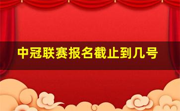 中冠联赛报名截止到几号