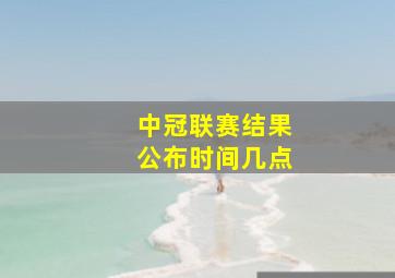 中冠联赛结果公布时间几点