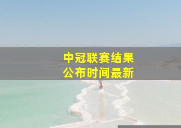 中冠联赛结果公布时间最新