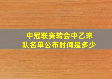 中冠联赛转会中乙球队名单公布时间是多少