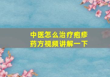 中医怎么治疗疱疹药方视频讲解一下