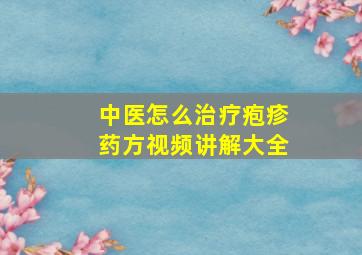 中医怎么治疗疱疹药方视频讲解大全