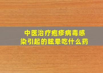 中医治疗疱疹病毒感染引起的眩晕吃什么药