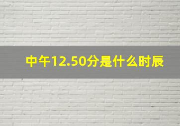 中午12.50分是什么时辰