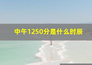 中午1250分是什么时辰