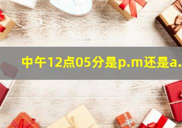 中午12点05分是p.m还是a.m