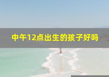 中午12点出生的孩子好吗