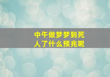 中午做梦梦到死人了什么预兆呢