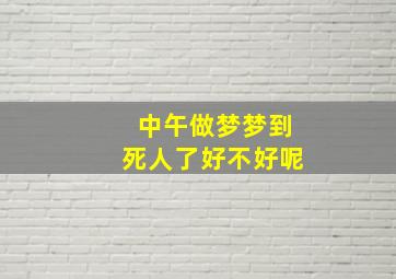 中午做梦梦到死人了好不好呢