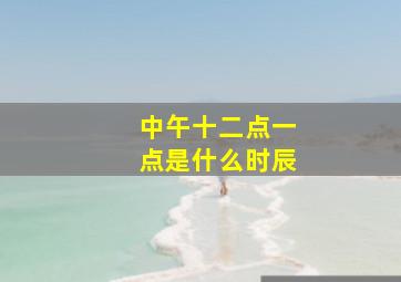 中午十二点一点是什么时辰