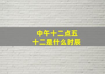 中午十二点五十二是什么时辰