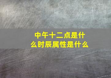 中午十二点是什么时辰属性是什么