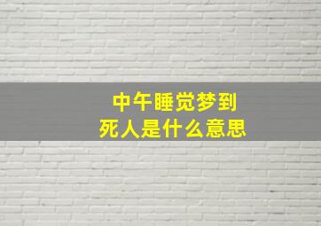 中午睡觉梦到死人是什么意思