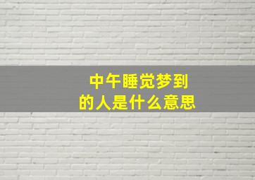 中午睡觉梦到的人是什么意思