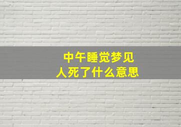 中午睡觉梦见人死了什么意思