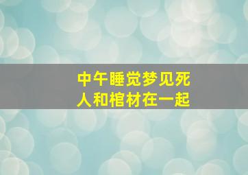 中午睡觉梦见死人和棺材在一起