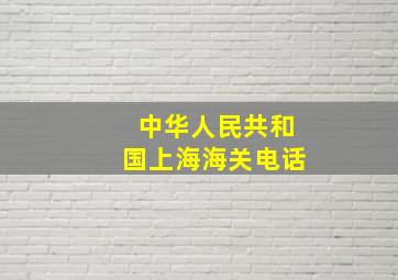 中华人民共和国上海海关电话