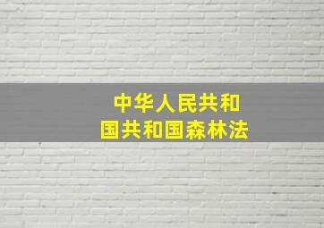 中华人民共和国共和国森林法