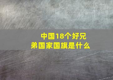 中国18个好兄弟国家国旗是什么