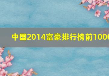 中国2014富豪排行榜前1000