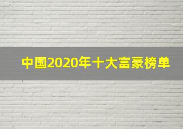 中国2020年十大富豪榜单