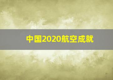 中国2020航空成就