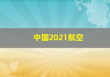 中国2021航空