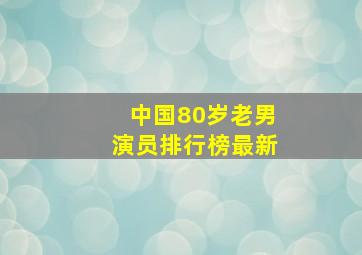 中国80岁老男演员排行榜最新