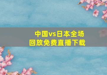 中国vs日本全场回放免费直播下载