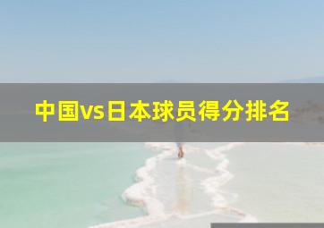 中国vs日本球员得分排名