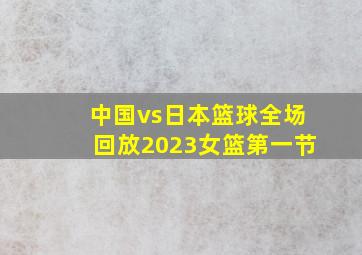 中国vs日本篮球全场回放2023女篮第一节