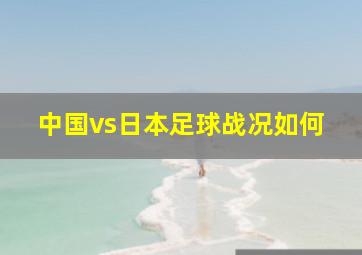 中国vs日本足球战况如何