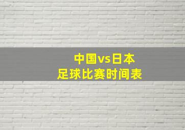 中国vs日本足球比赛时间表