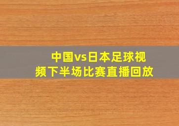 中国vs日本足球视频下半场比赛直播回放