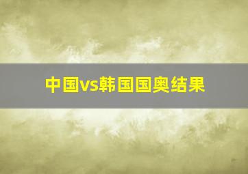 中国vs韩国国奥结果