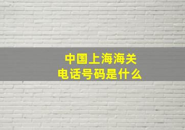 中国上海海关电话号码是什么