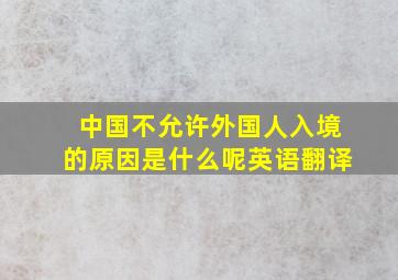 中国不允许外国人入境的原因是什么呢英语翻译