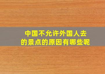 中国不允许外国人去的景点的原因有哪些呢