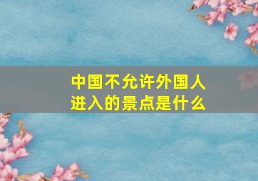 中国不允许外国人进入的景点是什么