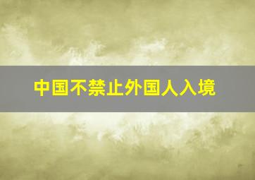 中国不禁止外国人入境