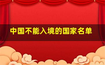 中国不能入境的国家名单