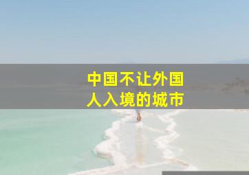 中国不让外国人入境的城市