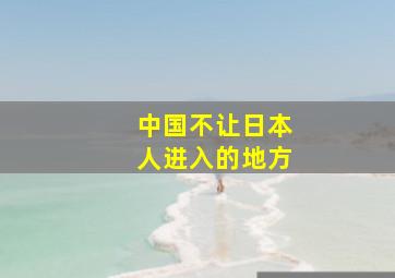 中国不让日本人进入的地方