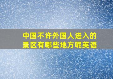 中国不许外国人进入的景区有哪些地方呢英语